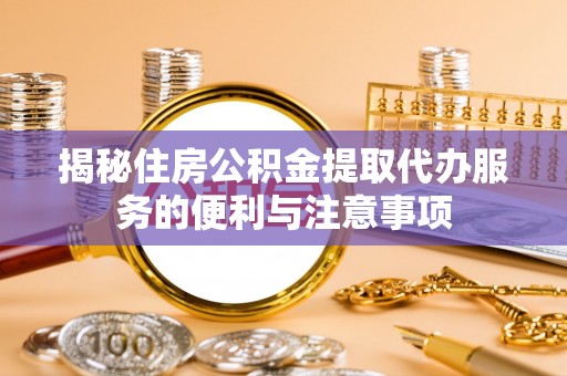 草屯揭秘住房公积金提取代办服务的便利与注意事项