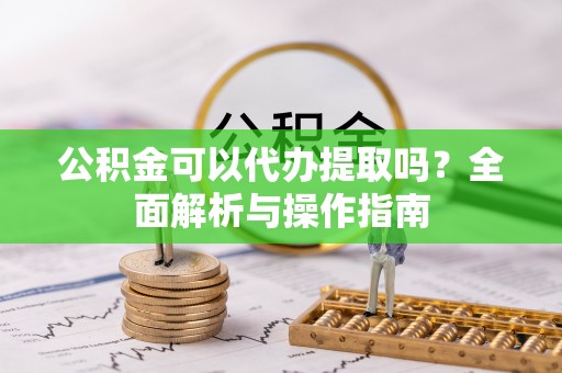 草屯公积金可以代办提取吗？全面解析与操作指南