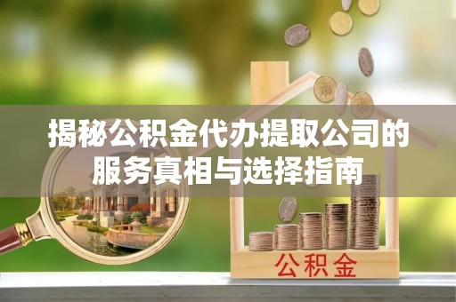 草屯揭秘公积金代办提取公司的服务真相与选择指南