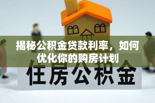 草屯揭秘公积金贷款利率，如何优化你的购房计划