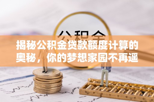 草屯揭秘公积金贷款额度计算的奥秘，你的梦想家园不再遥不可及