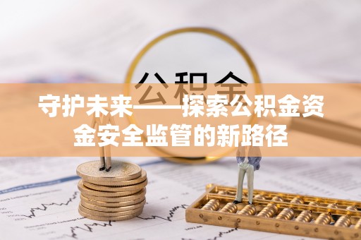 草屯守护未来——探索公积金资金安全监管的新路径
