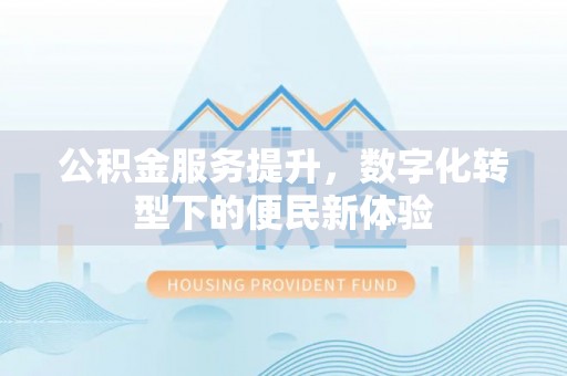 草屯公积金服务提升，数字化转型下的便民新体验