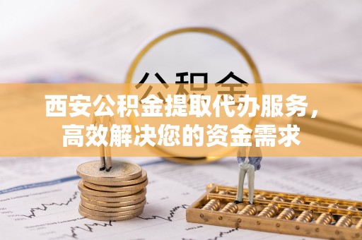 草屯西安公积金提取代办服务，高效解决您的资金需求