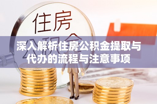 草屯深入解析住房公积金提取与代办的流程与注意事项