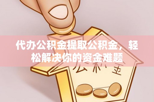 草屯代办公积金提取公积金，轻松解决你的资金难题