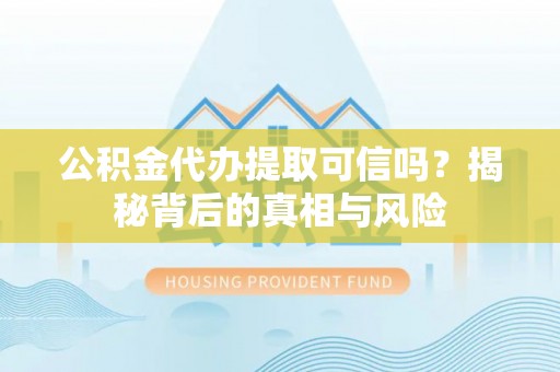 草屯公积金代办提取可信吗？揭秘背后的真相与风险