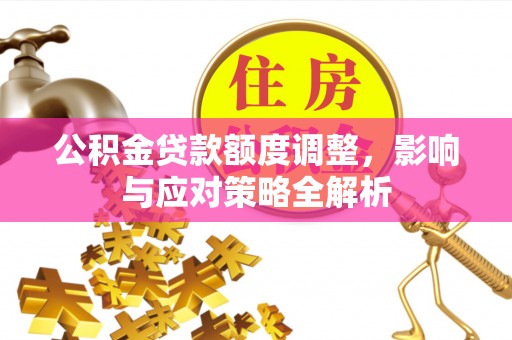 草屯公积金贷款额度调整，影响与应对策略全解析