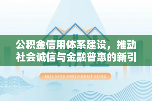 草屯公积金信用体系建设，推动社会诚信与金融普惠的新引擎