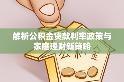 草屯解析公积金贷款利率政策与家庭理财新策略
