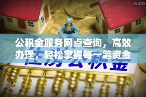 草屯公积金服务网点查询，高效办理，轻松掌握每一笔资金动态