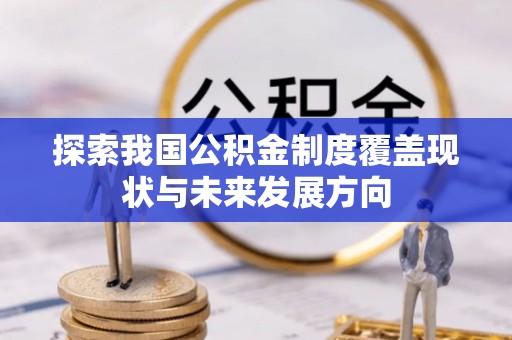 草屯探索我国公积金制度覆盖现状与未来发展方向