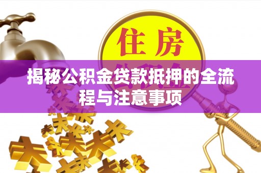 草屯揭秘公积金贷款抵押的全流程与注意事项