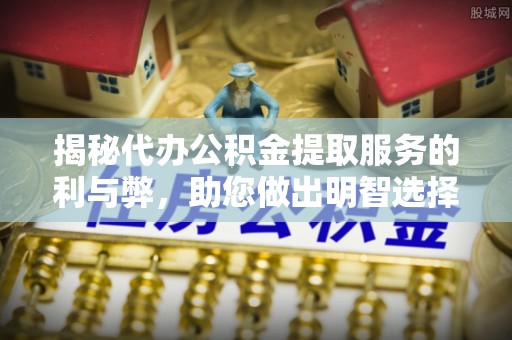 草屯揭秘代办公积金提取服务的利与弊，助您做出明智选择