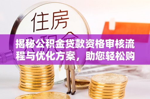 草屯揭秘公积金贷款资格审核流程与优化方案，助您轻松购房