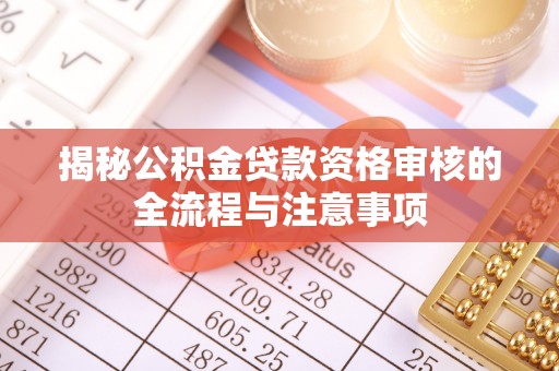 草屯揭秘公积金贷款资格审核的全流程与注意事项