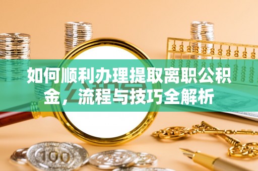 草屯如何顺利办理提取离职公积金，流程与技巧全解析