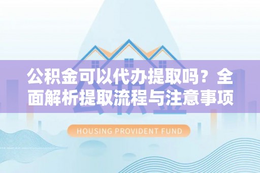 草屯公积金可以代办提取吗？全面解析提取流程与注意事项