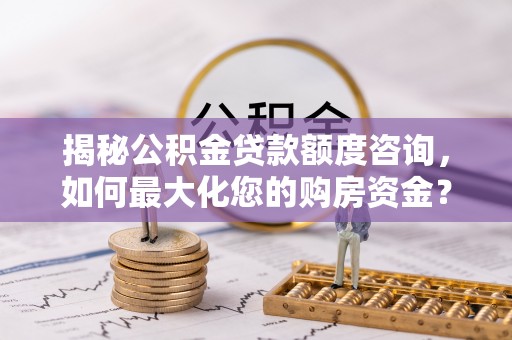 草屯揭秘公积金贷款额度咨询，如何最大化您的购房资金？