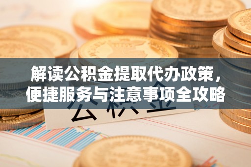 草屯解读公积金提取代办政策，便捷服务与注意事项全攻略
