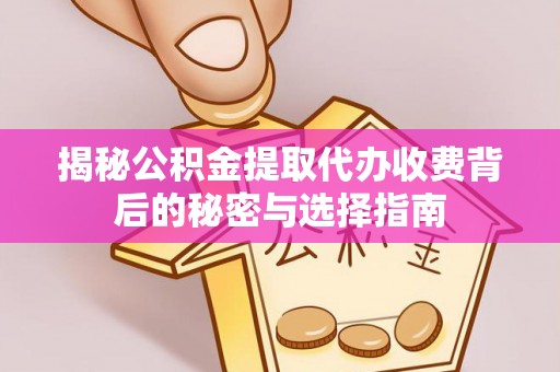 草屯揭秘公积金提取代办收费背后的秘密与选择指南