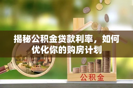 草屯揭秘公积金贷款利率，如何优化你的购房计划
