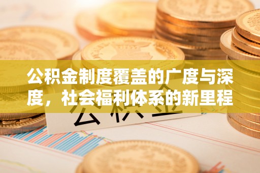 草屯公积金制度覆盖的广度与深度，社会福利体系的新里程碑