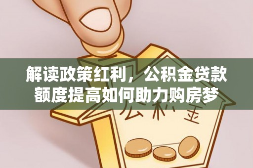 草屯解读政策红利，公积金贷款额度提高如何助力购房梦