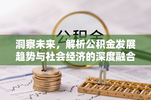 草屯洞察未来，解析公积金发展趋势与社会经济的深度融合