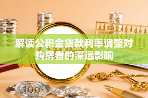 草屯解读公积金贷款利率调整对购房者的深远影响