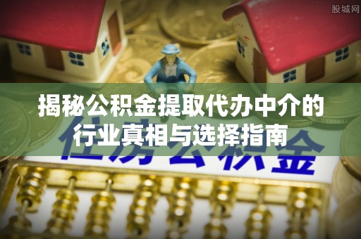 草屯揭秘公积金提取代办中介的行业真相与选择指南