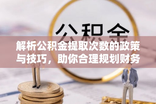 草屯解析公积金提取次数的政策与技巧，助你合理规划财务未来