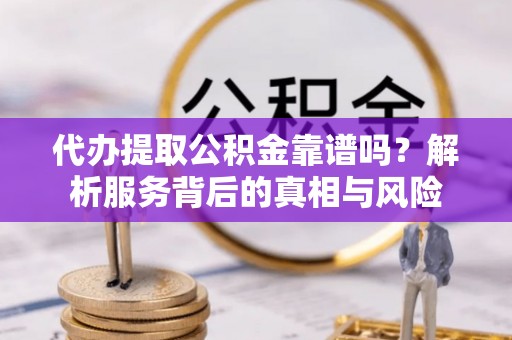 草屯代办提取公积金靠谱吗？解析服务背后的真相与风险
