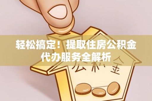 草屯轻松搞定！提取住房公积金代办服务全解析