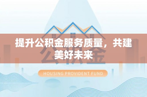 草屯提升公积金服务质量，共建美好未来