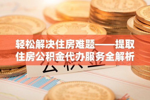 草屯轻松解决住房难题——提取住房公积金代办服务全解析