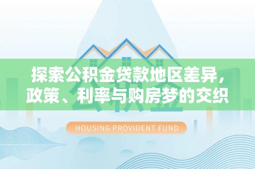 草屯探索公积金贷款地区差异，政策、利率与购房梦的交织