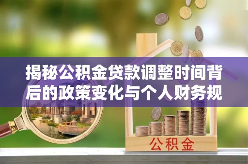 草屯揭秘公积金贷款调整时间背后的政策变化与个人财务规划