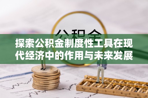 草屯探索公积金制度性工具在现代经济中的作用与未来发展