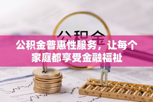 草屯公积金普惠性服务，让每个家庭都享受金融福祉