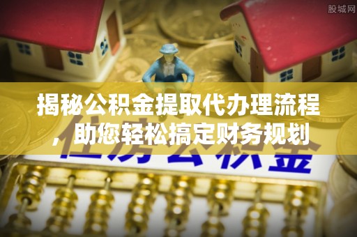 草屯揭秘公积金提取代办理流程，助您轻松搞定财务规划