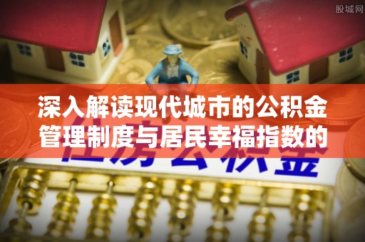 草屯深入解读现代城市的公积金管理制度与居民幸福指数的关联