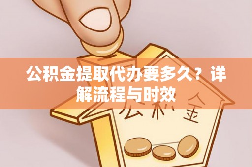 草屯公积金提取代办要多久？详解流程与时效