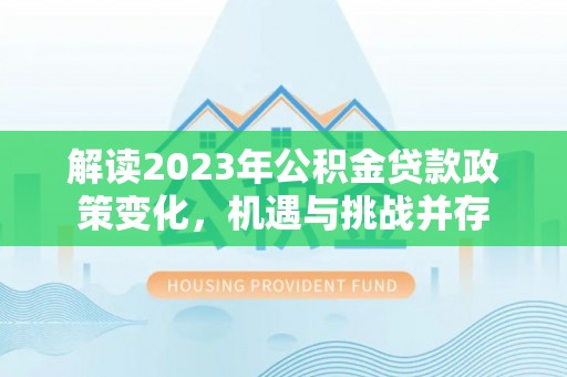 草屯解读2023年公积金贷款政策变化，机遇与挑战并存