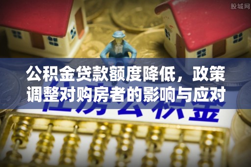 草屯公积金贷款额度降低，政策调整对购房者的影响与应对策略