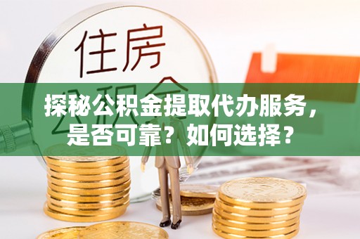 草屯探秘公积金提取代办服务，是否可靠？如何选择？