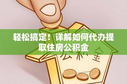 草屯轻松搞定！详解如何代办提取住房公积金