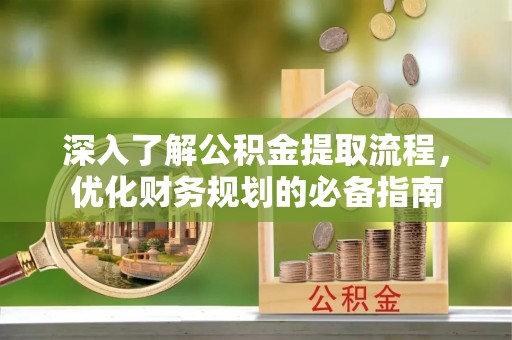 草屯深入了解公积金提取流程，优化财务规划的必备指南