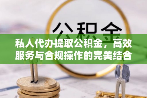 草屯私人代办提取公积金，高效服务与合规操作的完美结合