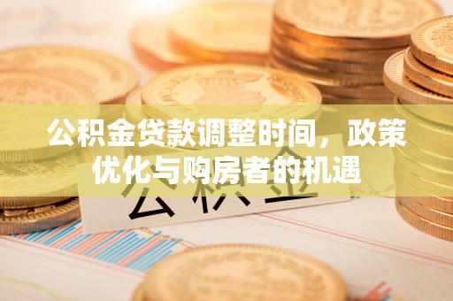 草屯公积金贷款调整时间，政策优化与购房者的机遇